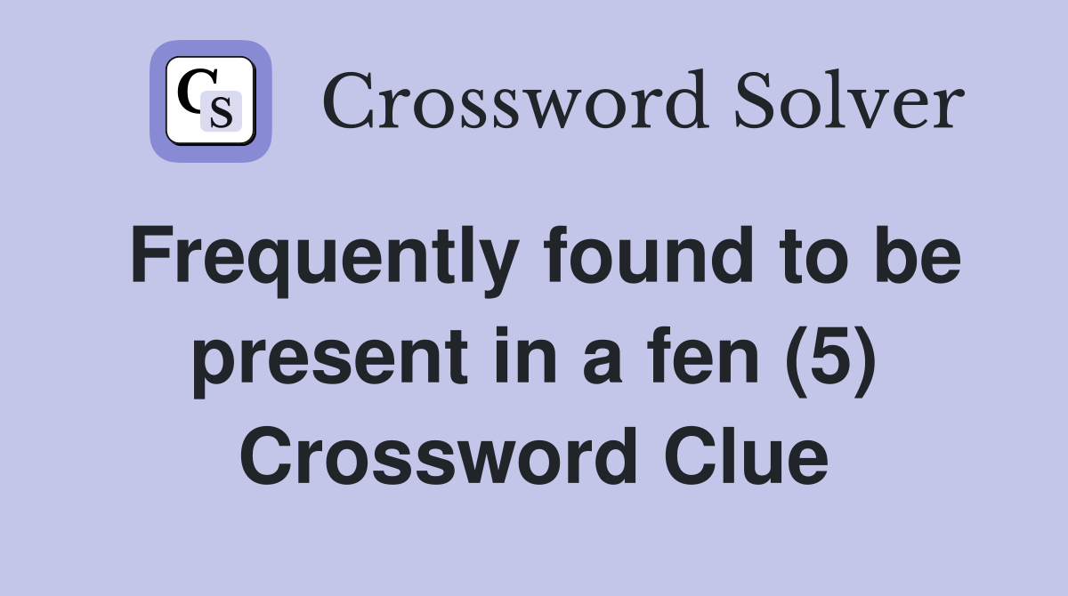 Frequently found to be present in a fen (5) Crossword Clue Answers